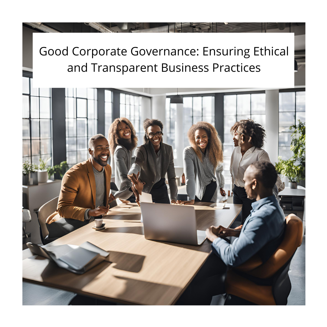  Good Corporate Governance: Ensuring Ethical and Transparent Business Practices